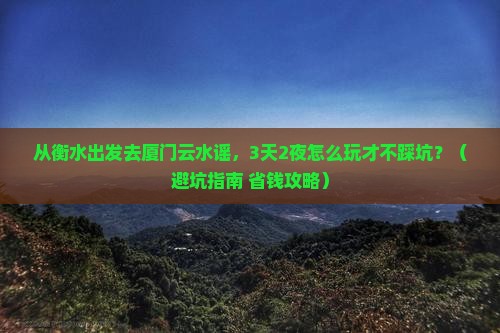 衡水去厦门云水谣大型旅游团