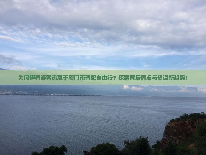 为何伊春游客热衷于厦门南普陀自由行？探索背后痛点与热词新趋势！