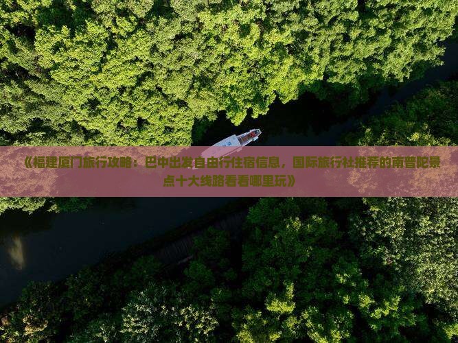 《福建厦门旅行攻略：巴中出发自由行住宿信息，国际旅行社推荐的南普陀景点十大线路看看哪里玩》