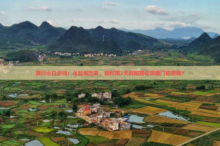 旅行小白必问：从盐城出发，如何用3天时间轻松游厦门和贵楼？