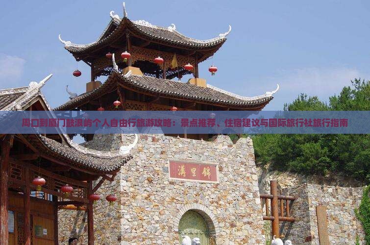 周口到厦门鼓浪屿个人自由行旅游攻略：景点推荐、住宿建议与国际旅行社旅行指南