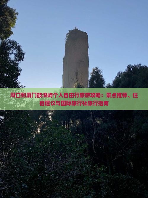 周口到厦门鼓浪屿个人自由行旅游攻略：景点推荐、住宿建议与国际旅行社旅行指南