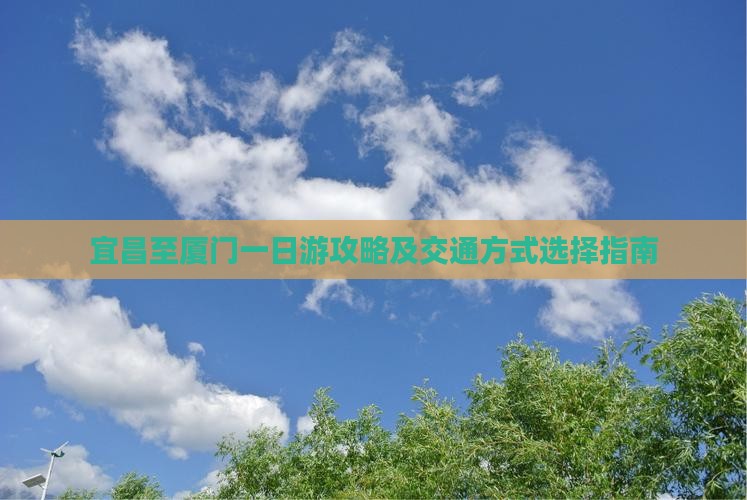 宜昌至厦门一日游攻略及交通方式选择指南