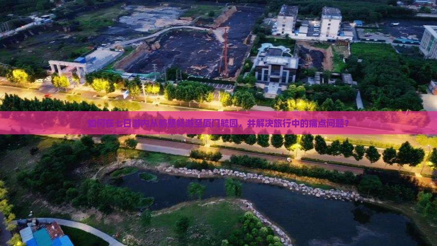 如何在七日游内从鹤壁畅游至厦门毓园，并解决旅行中的痛点问题？