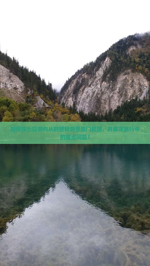 如何在七日游内从鹤壁畅游至厦门毓园，并解决旅行中的痛点问题？