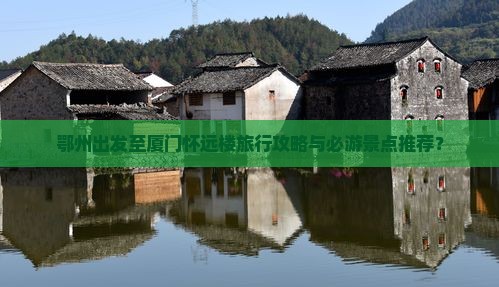 鄂州出发至厦门怀远楼旅行攻略与必游景点推荐？