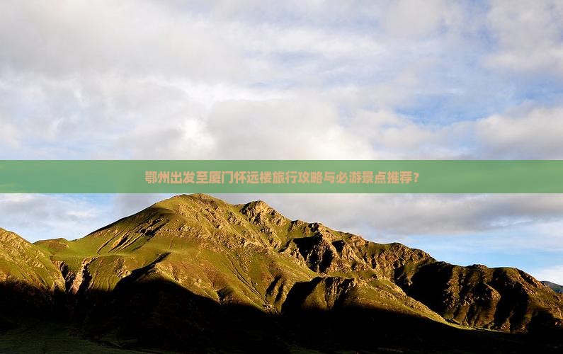 鄂州出发至厦门怀远楼旅行攻略与必游景点推荐？