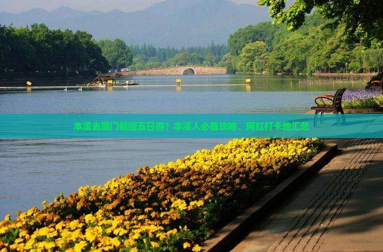 本溪去厦门毓园五日游？本溪人必备攻略、网红打卡地汇总
