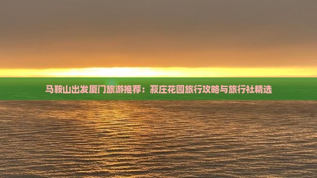 马鞍山出发厦门旅游推荐：菽庄花园旅行攻略与旅行社精选
