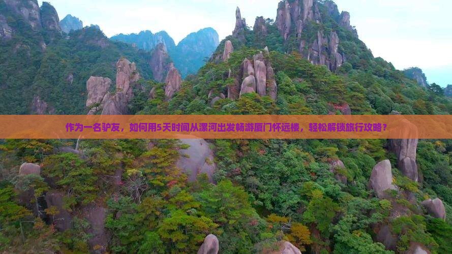 作为一名驴友，如何用5天时间从漯河出发畅游厦门怀远楼，轻松解锁旅行攻略？