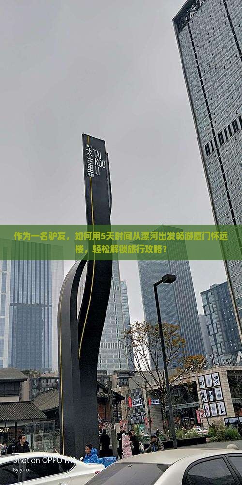 作为一名驴友，如何用5天时间从漯河出发畅游厦门怀远楼，轻松解锁旅行攻略？