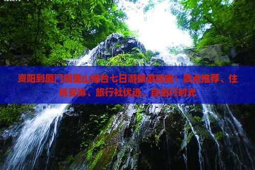 资阳到厦门胡里山炮台七日游旅游攻略：景点推荐、住宿安排、旅行社优选、自由行时光