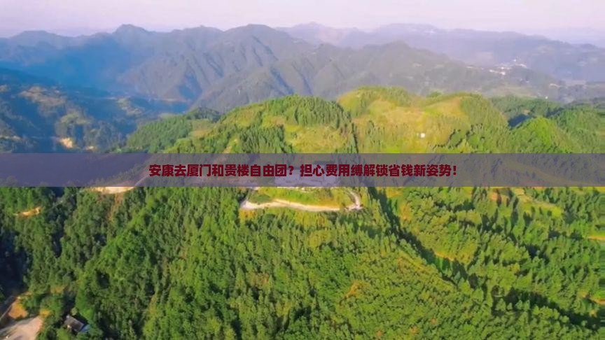 安康去厦门和贵楼自由团？担心费用缚解锁省钱新姿势！