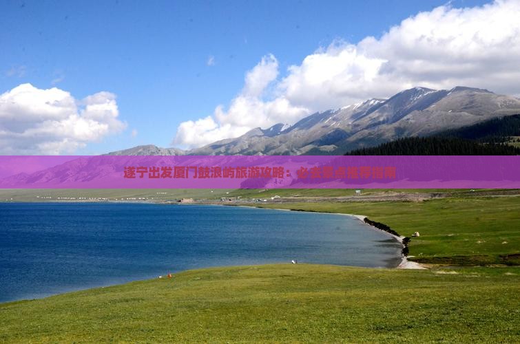 遂宁出发厦门鼓浪屿旅游攻略：必去景点推荐指南