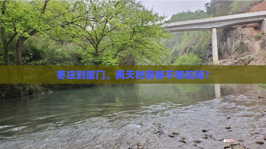 枣庄到厦门，两天时间够不够玩嗨？