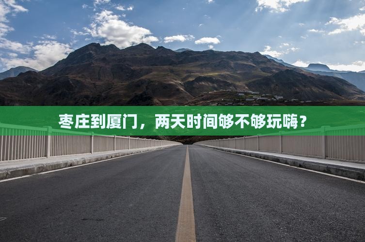 枣庄到厦门，两天时间够不够玩嗨？