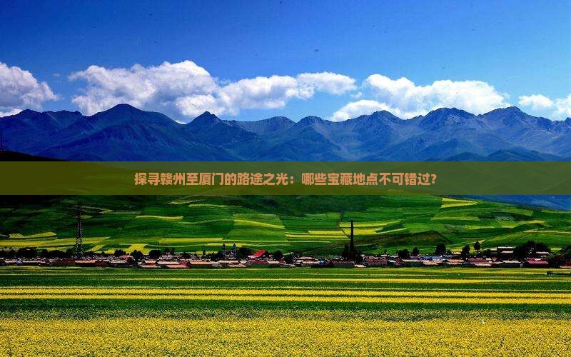 探寻赣州至厦门的路途之光：哪些宝藏地点不可错过？