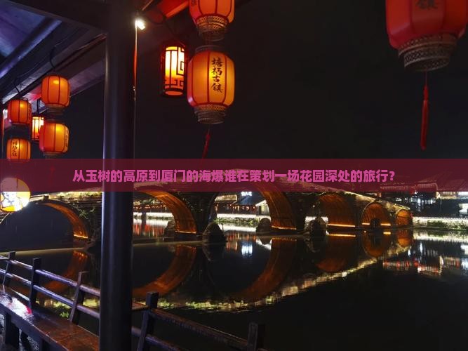 从玉树的高原到厦门的海爆谁在策划一场花园深处的旅行？