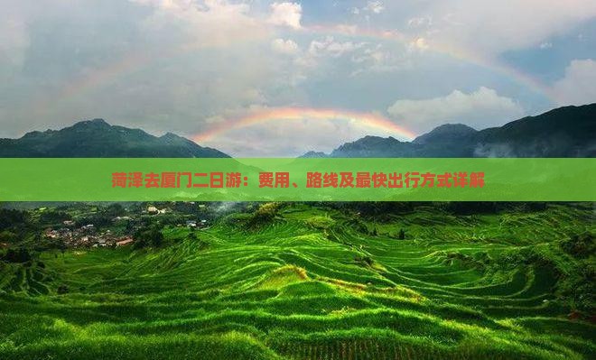 菏泽去厦门二日游：费用、路线及最快出行方式详解