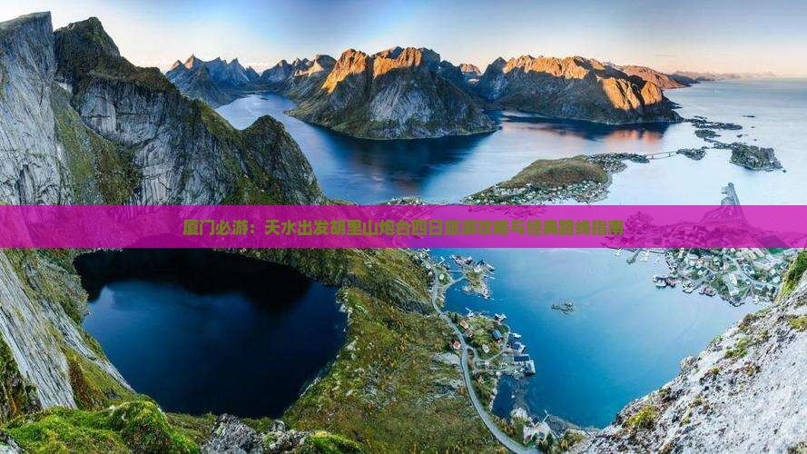 厦门必游：天水出发胡里山炮台四日旅游攻略与经典路线指南