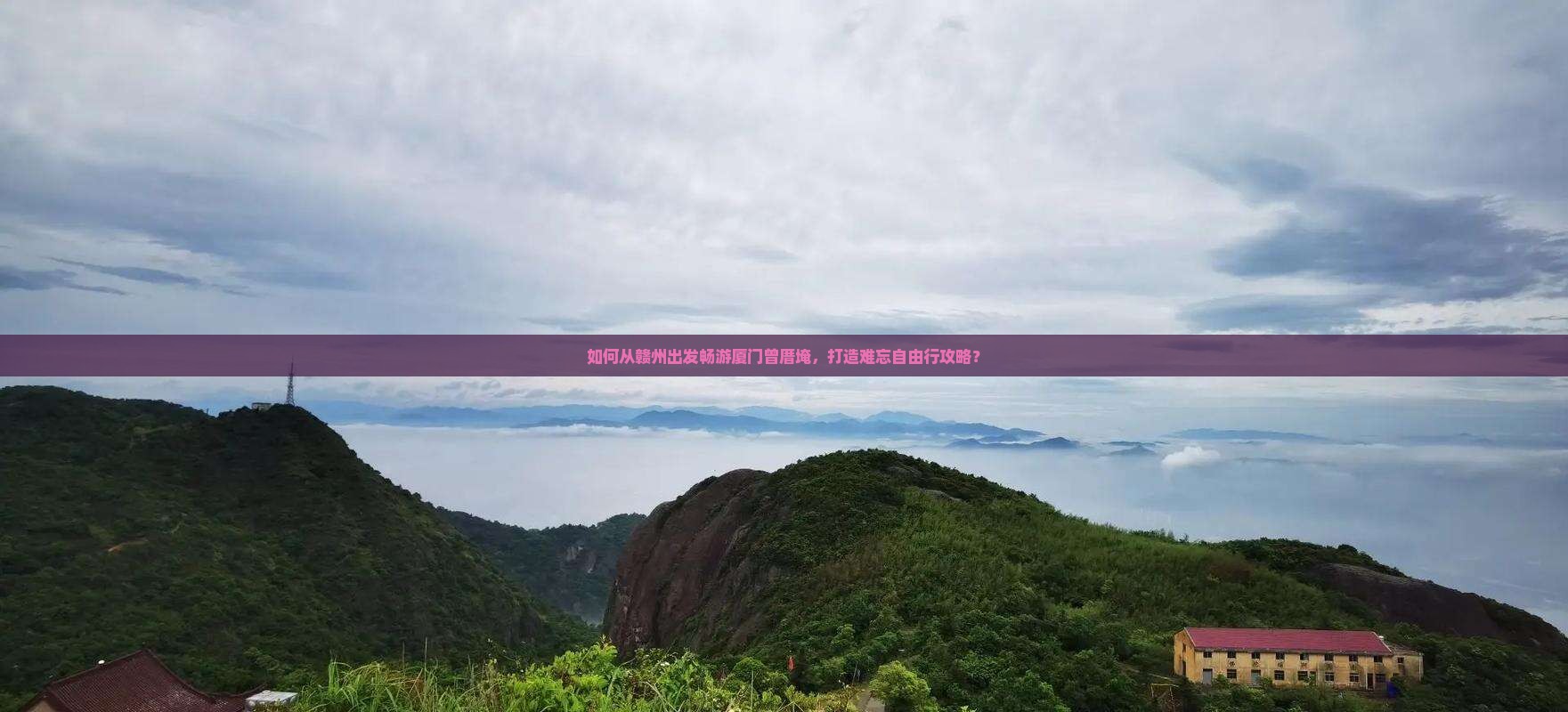 如何从赣州出发畅游厦门曾厝埯，打造难忘自由行攻略？