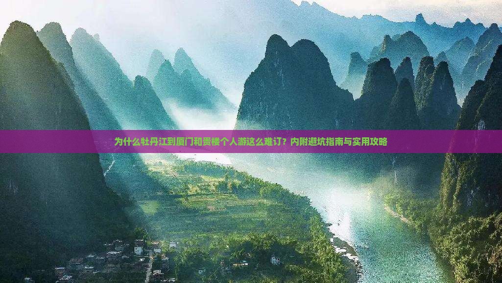 为什么牡丹江到厦门和贵楼个人游这么难订？内附避坑指南与实用攻略