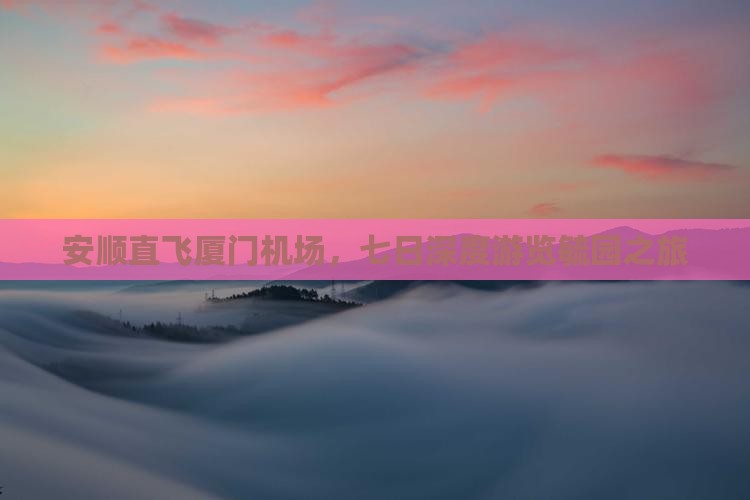 安顺直飞厦门机场，七日深度游览毓园之旅