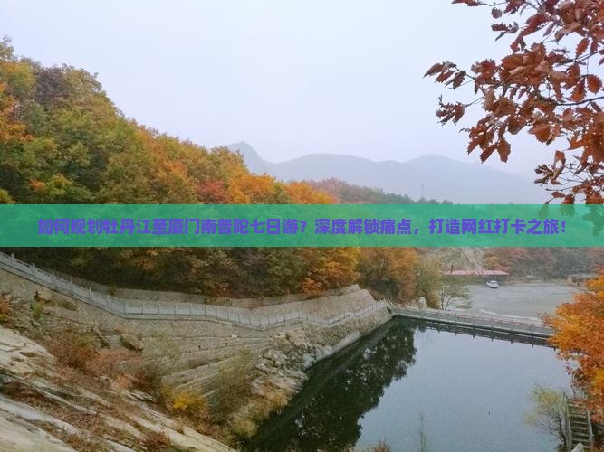 如何规划牡丹江至厦门南普陀七日游？深度解锁痛点，打造网红打卡之旅！