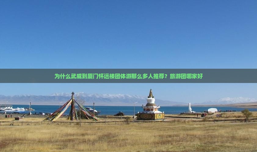 为什么武威到厦门怀远楼团体游那么多人推荐？旅游团哪家好