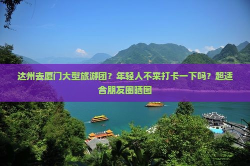 达州去厦门大型旅游团？年轻人不来打卡一下吗？超适合朋友圈晒图