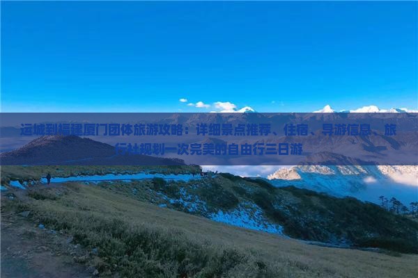 运城到福建厦门团体旅游攻略：详细景点推荐、住宿、导游信息、旅行社规划一次完美的自由行三日游