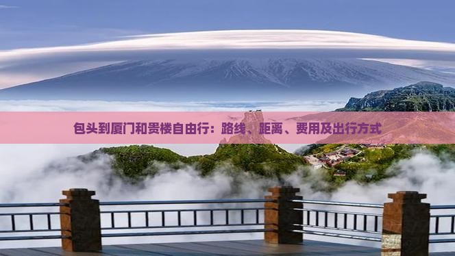 包头到厦门和贵楼自由行：路线、距离、费用及出行方式
