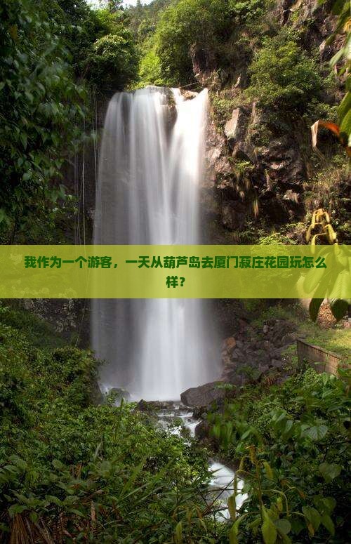 我作为一个游客，一天从葫芦岛去厦门菽庄花园玩怎么样？