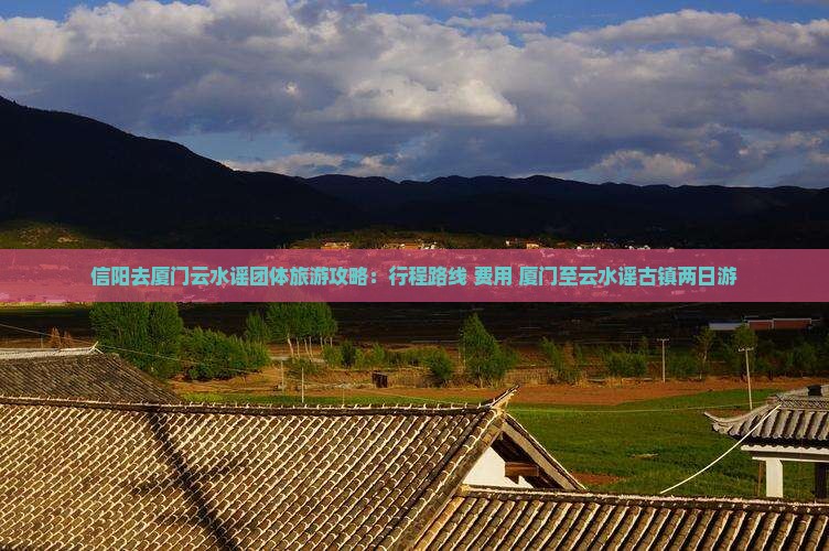 信阳去厦门云水谣团体旅游攻略：行程路线+费用+厦门至云水谣古镇两日游