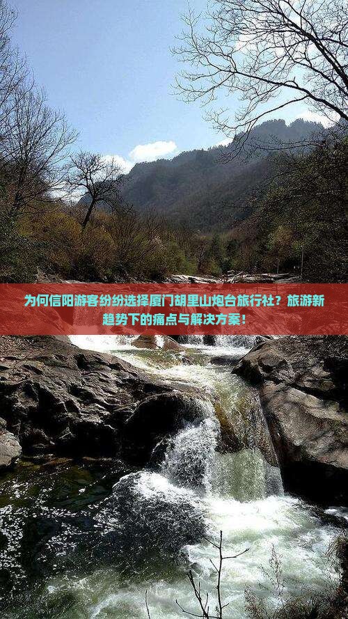 为何信阳游客纷纷选择厦门胡里山炮台旅行社？旅游新趋势下的痛点与解决方案！