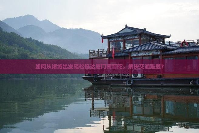如何从诸城出发轻松抵达厦门南普陀，解决交通难题？