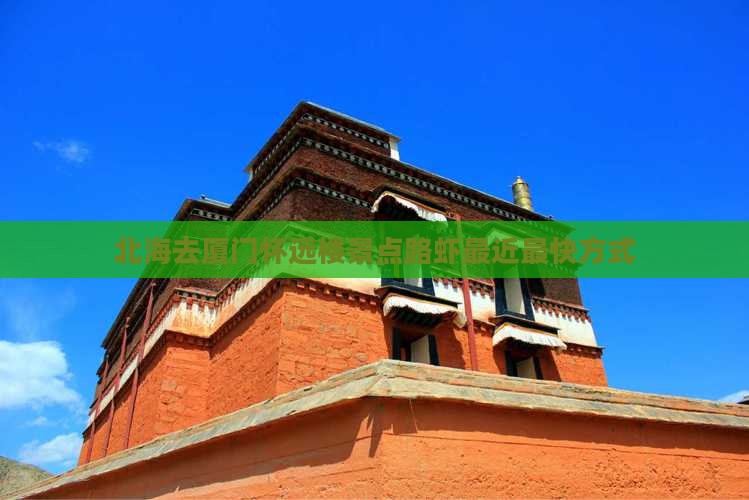 北海去厦门怀远楼景点路虾最近最快方式
