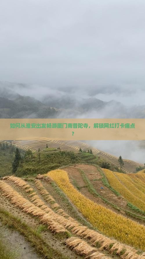 如何从淮安出发畅游厦门南普陀寺，解锁网红打卡痛点？