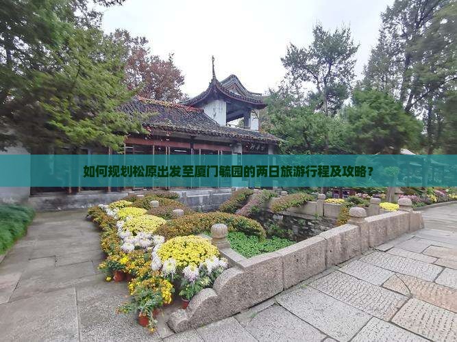 如何规划松原出发至厦门毓园的两日旅游行程及攻略？