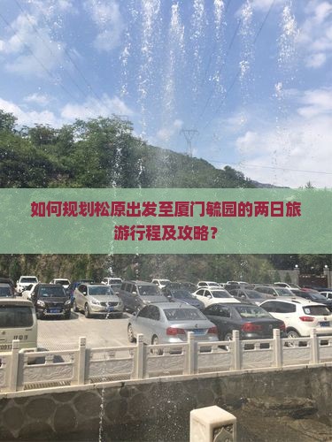 如何规划松原出发至厦门毓园的两日旅游行程及攻略？