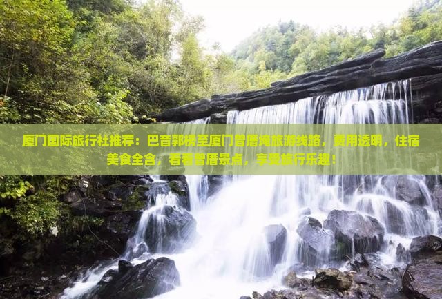 厦门国际旅行社推荐：巴音郭楞至厦门曾厝埯旅游线路，费用透明，住宿美食全含，看看曾厝景点，享受旅行乐趣！