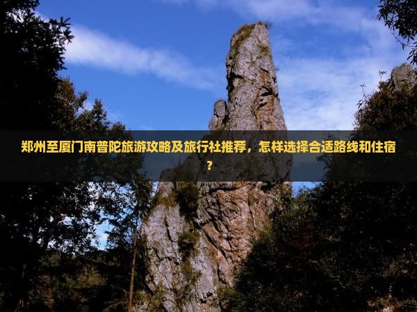 郑州至厦门南普陀旅游攻略及旅行社推荐，怎样选择合适路线和住宿？