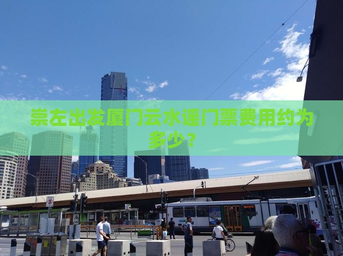 崇左出发厦门云水谣门票费用约为多少？