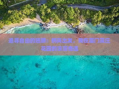 追寻自由的翅膀:鹤岗出发,我在厦门菽庄花园的浪漫奇遇 追寻自由的翅膀:鹤岗出发,我在厦门菽庄花园的浪漫奇遇