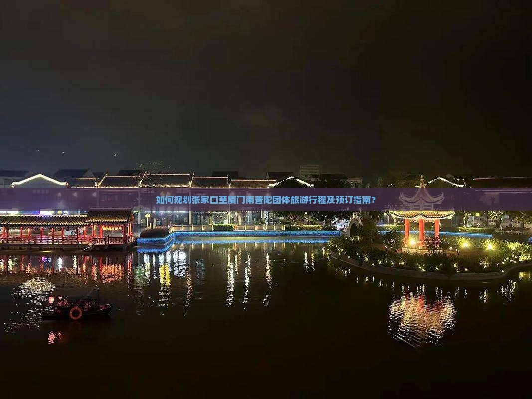 如何规划张家口至厦门南普陀团体旅游行程及预订指南？