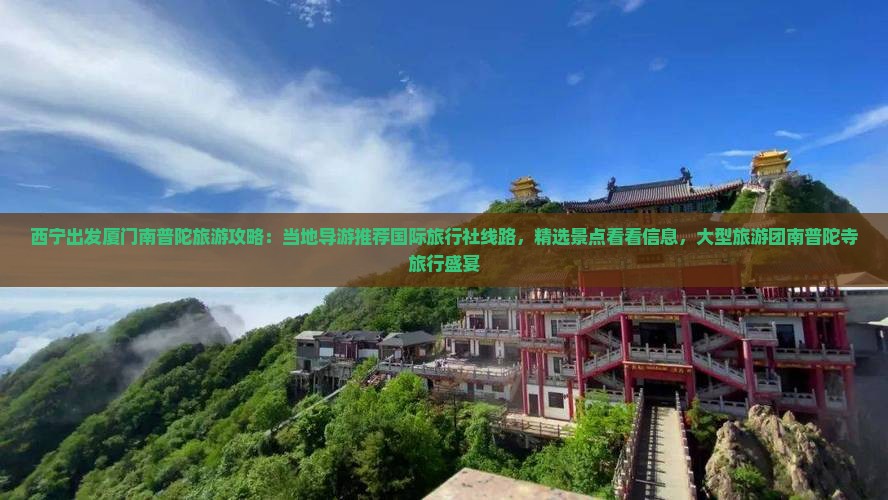 西宁出发厦门南普陀旅游攻略：当地导游推荐国际旅行社线路，精选景点看看信息，大型旅游团南普陀寺旅行盛宴
