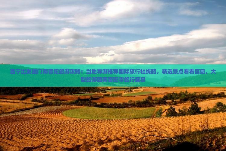 西宁出发厦门南普陀旅游攻略：当地导游推荐国际旅行社线路，精选景点看看信息，大型旅游团南普陀寺旅行盛宴
