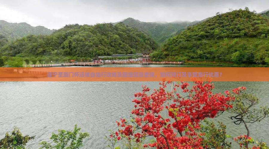 遂宁至厦门怀远楼自由行攻略及团组信息查询，如何预订及享受旅行优惠？