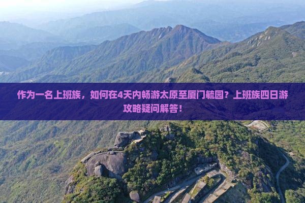 作为一名上班族，如何在4天内畅游太原至厦门毓园？上班族四日游攻略疑问解答！