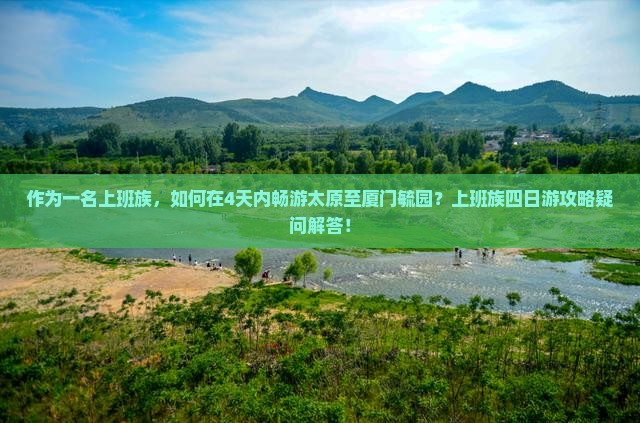 作为一名上班族，如何在4天内畅游太原至厦门毓园？上班族四日游攻略疑问解答！